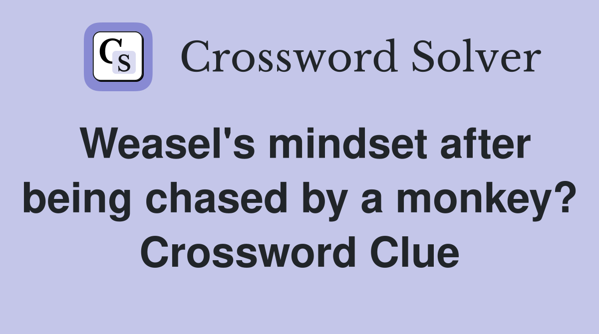 Weasel's mindset after being chased by a monkey? Crossword Clue